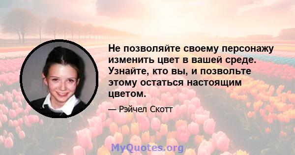 Не позволяйте своему персонажу изменить цвет в вашей среде. Узнайте, кто вы, и позвольте этому остаться настоящим цветом.