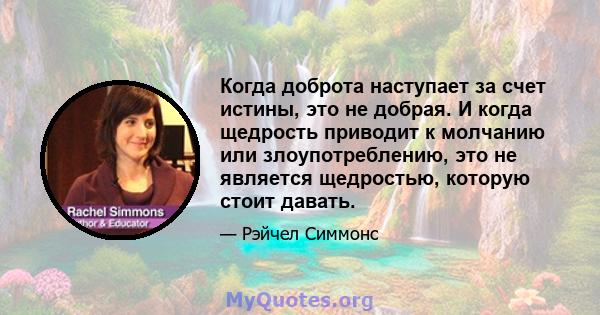 Когда доброта наступает за счет истины, это не добрая. И когда щедрость приводит к молчанию или злоупотреблению, это не является щедростью, которую стоит давать.