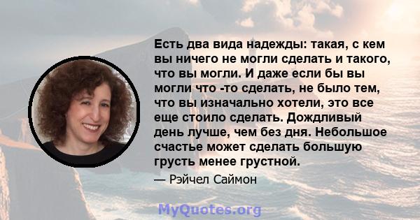 Есть два вида надежды: такая, с кем вы ничего не могли сделать и такого, что вы могли. И даже если бы вы могли что -то сделать, не было тем, что вы изначально хотели, это все еще стоило сделать. Дождливый день лучше,