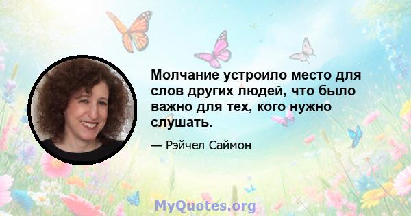 Молчание устроило место для слов других людей, что было важно для тех, кого нужно слушать.