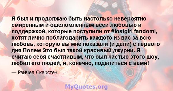 Я был и продолжаю быть настолько невероятно смиренным и ошеломленным всей любовью и поддержкой, которые поступили от #lostgirl fandomi, хотят лично поблагодарить каждого из вас за всю любовь, которую вы мне показали (и