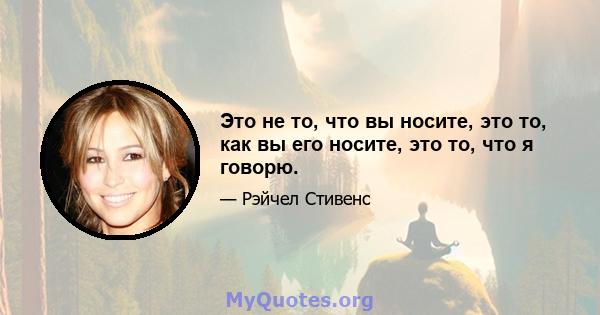 Это не то, что вы носите, это то, как вы его носите, это то, что я говорю.