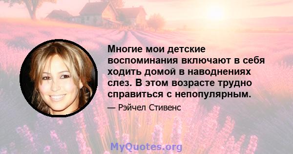 Многие мои детские воспоминания включают в себя ходить домой в наводнениях слез. В этом возрасте трудно справиться с непопулярным.