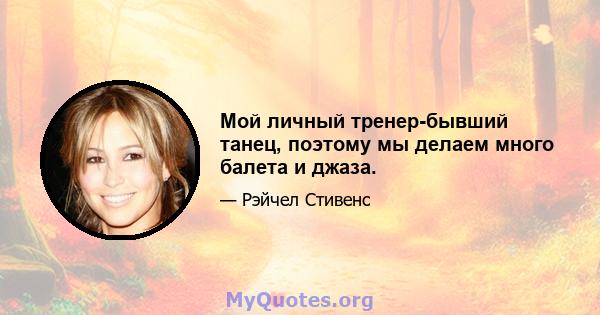 Мой личный тренер-бывший танец, поэтому мы делаем много балета и джаза.