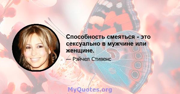 Способность смеяться - это сексуально в мужчине или женщине.