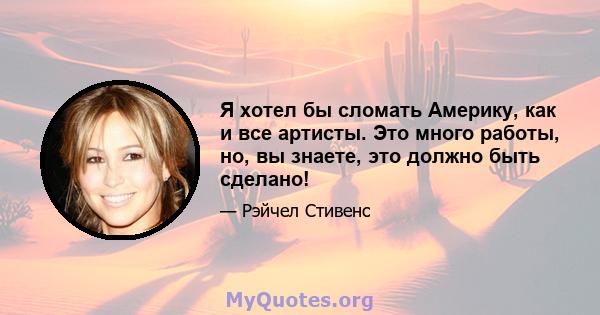 Я хотел бы сломать Америку, как и все артисты. Это много работы, но, вы знаете, это должно быть сделано!