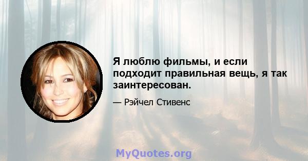 Я люблю фильмы, и если подходит правильная вещь, я так заинтересован.