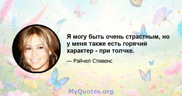 Я могу быть очень страстным, но у меня также есть горячий характер - при толчке.