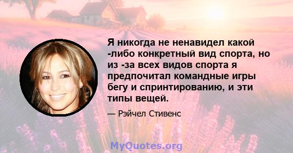 Я никогда не ненавидел какой -либо конкретный вид спорта, но из -за всех видов спорта я предпочитал командные игры бегу и спринтированию, и эти типы вещей.