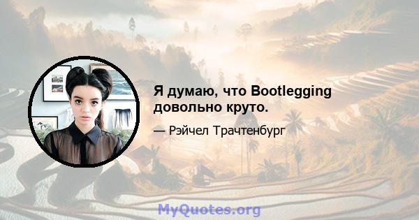 Я думаю, что Bootlegging довольно круто.