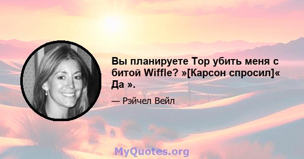 Вы планируете Top убить меня с битой Wiffle? »[Карсон спросил]« Да ».