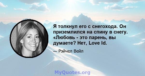 Я толкнул его с снегохода. Он приземлился на спину в снегу. «Любовь - это парень, вы думаете? Нет, Love Id.