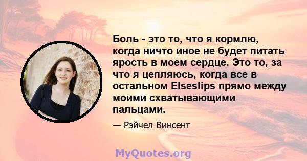 Боль - это то, что я кормлю, когда ничто иное не будет питать ярость в моем сердце. Это то, за что я цепляюсь, когда все в остальном Elseslips прямо между моими схватывающими пальцами.