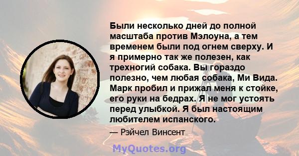 Были несколько дней до полной масштаба против Мэлоуна, а тем временем были под огнем сверху. И я примерно так же полезен, как трехногий собака. Вы гораздо полезно, чем любая собака, Ми Вида. Марк пробил и прижал меня к