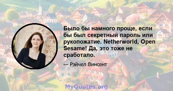 Было бы намного проще, если бы был секретный пароль или рукопожатие. Netherworld, Open Sesame! Да, это тоже не сработало.