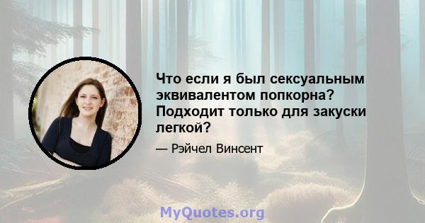 Что если я был сексуальным эквивалентом попкорна? Подходит только для закуски легкой?