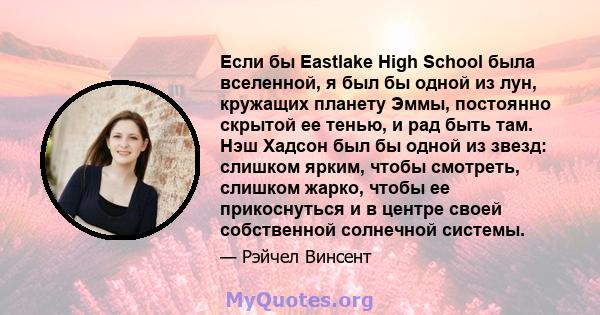 Если бы Eastlake High School была вселенной, я был бы одной из лун, кружащих планету Эммы, постоянно скрытой ее тенью, и рад быть там. Нэш Хадсон был бы одной из звезд: слишком ярким, чтобы смотреть, слишком жарко,