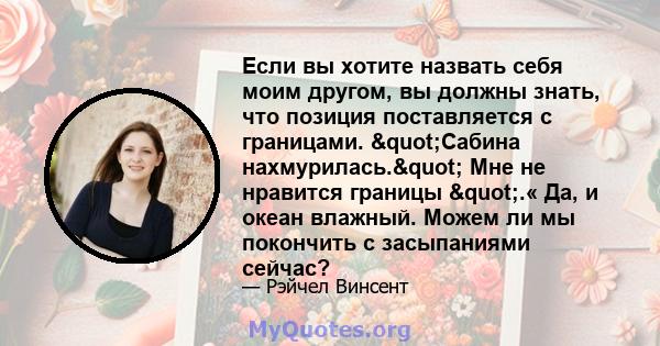 Если вы хотите назвать себя моим другом, вы должны знать, что позиция поставляется с границами. "Сабина нахмурилась." Мне не нравится границы ".« Да, и океан влажный. Можем ли мы покончить с засыпаниями