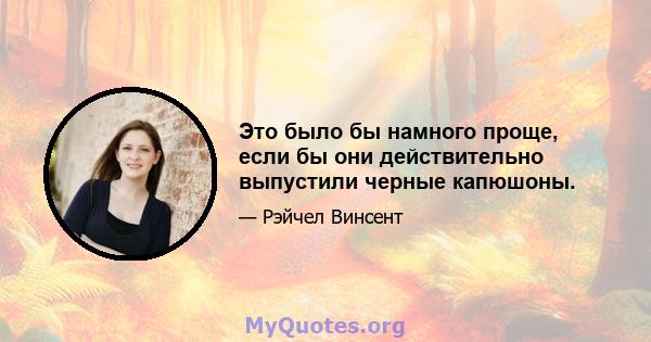 Это было бы намного проще, если бы они действительно выпустили черные капюшоны.