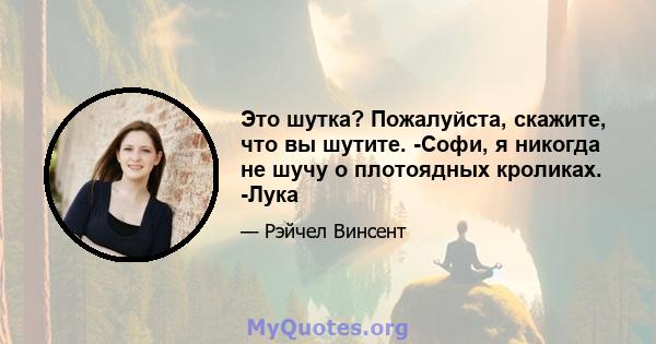 Это шутка? Пожалуйста, скажите, что вы шутите. -Софи, я никогда не шучу о плотоядных кроликах. -Лука