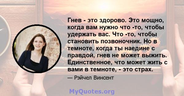 Гнев - это здорово. Это мощно, когда вам нужно что -то, чтобы удержать вас. Что -то, чтобы становить позвоночник. Но в темноте, когда ты наедине с правдой, гнев не может выжить. Единственное, что может жить с вами в