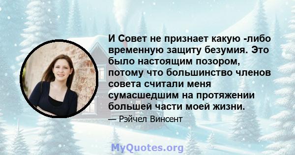 И Совет не признает какую -либо временную защиту безумия. Это было настоящим позором, потому что большинство членов совета считали меня сумасшедшим на протяжении большей части моей жизни.