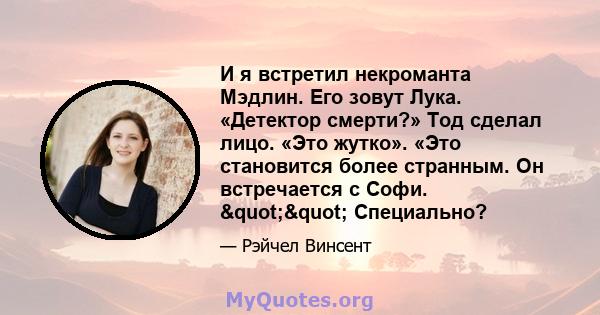 И я встретил некроманта Мэдлин. Его зовут Лука. «Детектор смерти?» Тод сделал лицо. «Это жутко». «Это становится более странным. Он встречается с Софи. "" Специально?