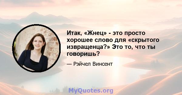 Итак, «Жнец» - это просто хорошее слово для «скрытого извращенца?» Это то, что ты говоришь?