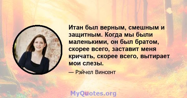 Итан был верным, смешным и защитным. Когда мы были маленькими, он был братом, скорее всего, заставит меня кричать, скорее всего, вытирает мои слезы.