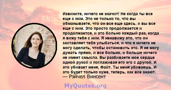 Извините, ничего не значит! Не когда ты все еще с ним. Это не только то, что вы обманываете, что он все еще здесь, и вы все еще с ним. Это просто продолжается и продолжается, и это больно каждый раз, когда я вижу тебя с 