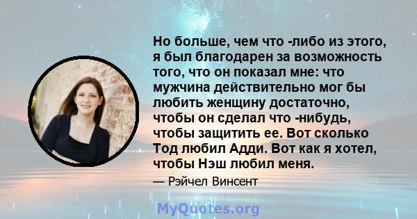 Но больше, чем что -либо из этого, я был благодарен за возможность того, что он показал мне: что мужчина действительно мог бы любить женщину достаточно, чтобы он сделал что -нибудь, чтобы защитить ее. Вот сколько Тод