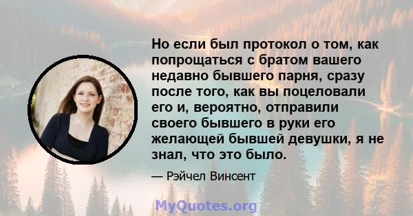 Но если был протокол о том, как попрощаться с братом вашего недавно бывшего парня, сразу после того, как вы поцеловали его и, вероятно, отправили своего бывшего в руки его желающей бывшей девушки, я не знал, что это