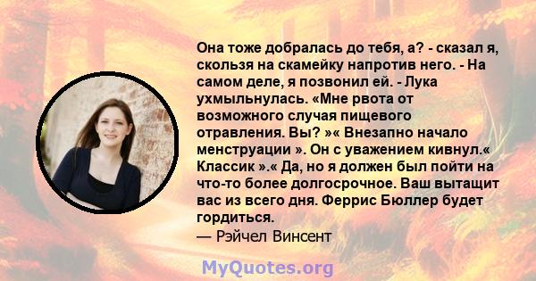 Она тоже добралась до тебя, а? - сказал я, скользя на скамейку напротив него. - На самом деле, я позвонил ей. - Лука ухмыльнулась. «Мне рвота от возможного случая пищевого отравления. Вы? »« Внезапно начало менструации