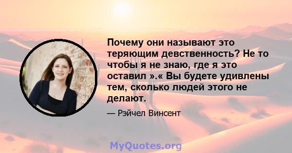 Почему они называют это теряющим девственность? Не то чтобы я не знаю, где я это оставил ».« Вы будете удивлены тем, сколько людей этого не делают.