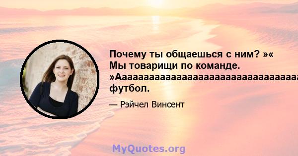 Почему ты общаешься с ним? »« Мы товарищи по команде.