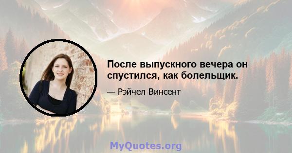 После выпускного вечера он спустился, как болельщик.