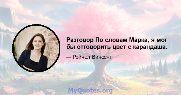 Разговор По словам Марка, я мог бы отговорить цвет с карандаша.