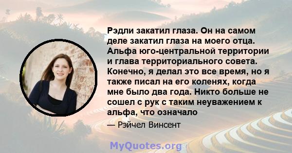 Рэдли закатил глаза. Он на самом деле закатил глаза на моего отца. Альфа юго-центральной территории и глава территориального совета. Конечно, я делал это все время, но я также писал на его коленях, когда мне было два