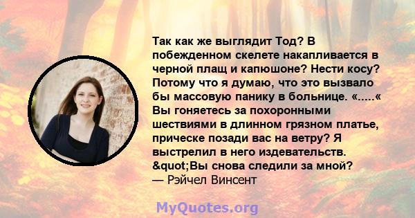 Так как же выглядит Тод? В побежденном скелете накапливается в черной плащ и капюшоне? Нести косу? Потому что я думаю, что это вызвало бы массовую панику в больнице. «.....« Вы гоняетесь за похоронными шествиями в