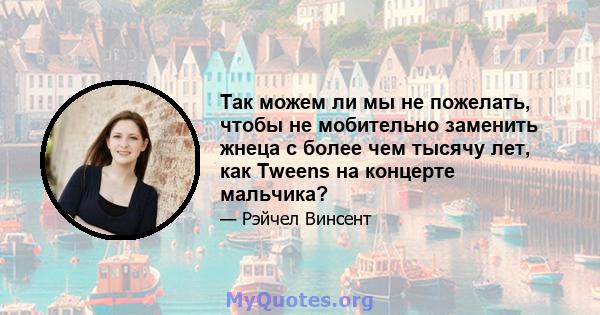 Так можем ли мы не пожелать, чтобы не мобительно заменить жнеца с более чем тысячу лет, как Tweens на концерте мальчика?