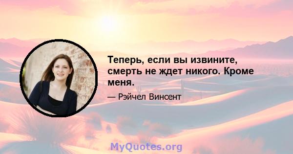 Теперь, если вы извините, смерть не ждет никого. Кроме меня.