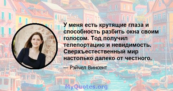 У меня есть крутящие глаза и способность разбить окна своим голосом. Тод получил телепортацию и невидимость. Сверхъестественный мир настолько далеко от честного.