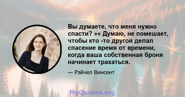 Вы думаете, что меня нужно спасти? »« Думаю, не помешает, чтобы кто -то другой делал спасение время от времени, когда ваша собственная броня начинает трахаться.