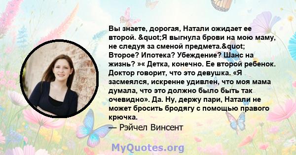 Вы знаете, дорогая, Натали ожидает ее второй. "Я выгнула брови на мою маму, не следуя за сменой предмета." Второе? Ипотека? Убеждение? Шанс на жизнь? »« Детка, конечно. Ее второй ребенок. Доктор говорит, что