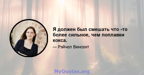 Я должен был смешать что -то более сильное, чем поплавки кокса.