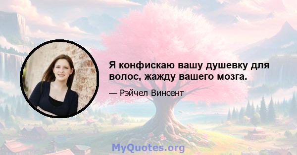 Я конфискаю вашу душевку для волос, жажду вашего мозга.