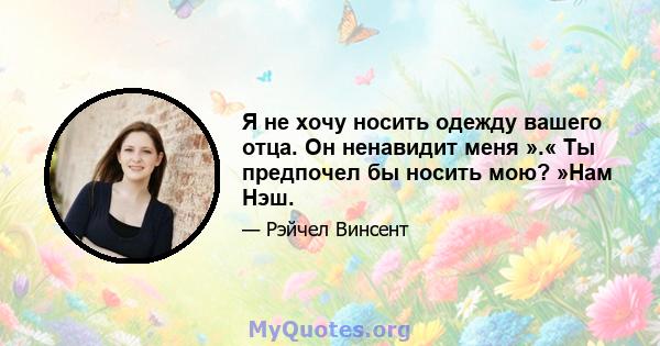 Я не хочу носить одежду вашего отца. Он ненавидит меня ».« Ты предпочел бы носить мою? »Нам Нэш.