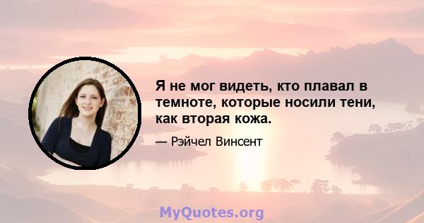 Я не мог видеть, кто плавал в темноте, которые носили тени, как вторая кожа.