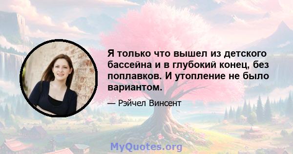 Я только что вышел из детского бассейна и в глубокий конец, без поплавков. И утопление не было вариантом.