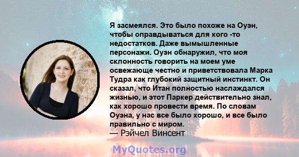 Я засмеялся. Это было похоже на Оуэн, чтобы оправдываться для кого -то недостатков. Даже вымышленные персонажи. Оуэн обнаружил, что моя склонность говорить на моем уме освежающе честно и приветствовала Марка Тудра как